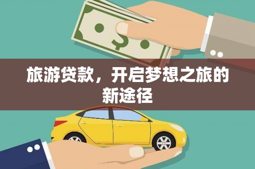 甲仙旅游贷款，开启梦想之旅的新途径