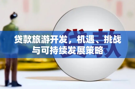 甲仙贷款旅游开发，机遇、挑战与可持续发展策略