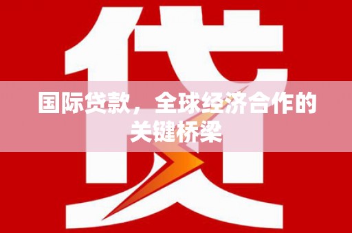 甲仙国际贷款，全球经济合作的关键桥梁