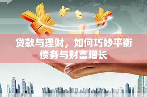 甲仙贷款与理财，如何巧妙平衡债务与财富增长