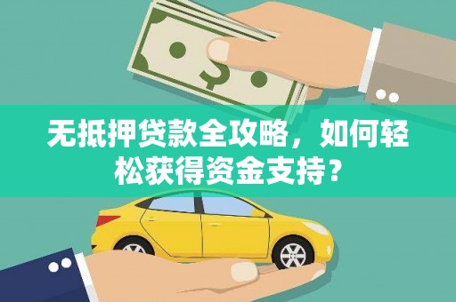 甲仙无抵押贷款全攻略，如何轻松获得资金支持？