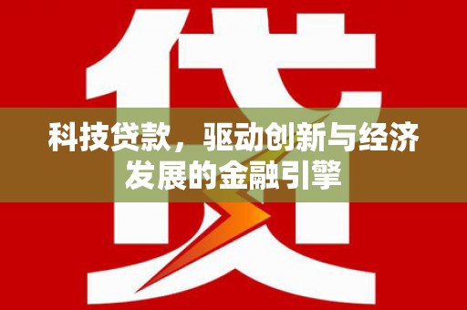 甲仙科技贷款，驱动创新与经济发展的金融引擎