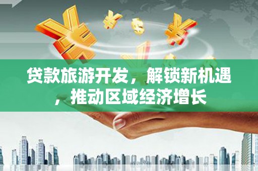 甲仙贷款旅游开发，解锁新机遇，推动区域经济增长