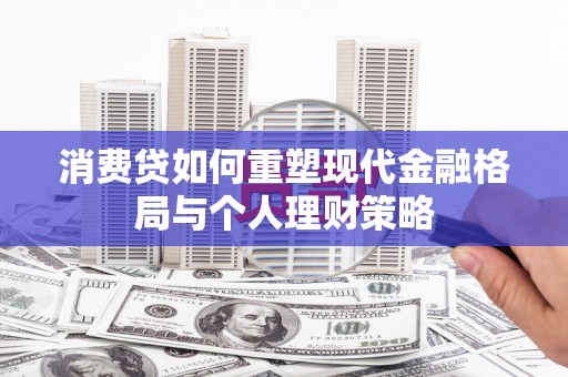 甲仙消费贷如何重塑现代金融格局与个人理财策略