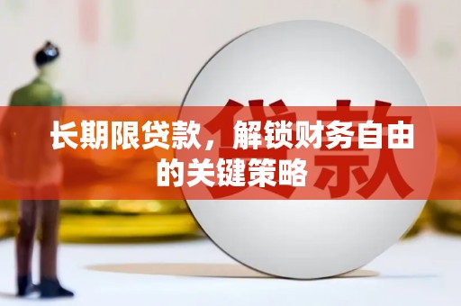 甲仙长期限贷款，解锁财务自由的关键策略
