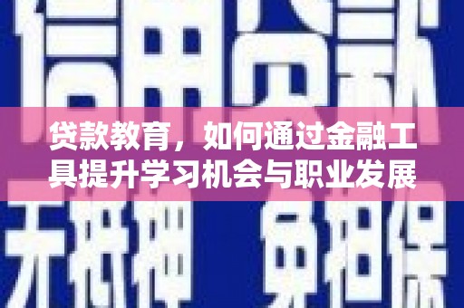 甲仙贷款教育，如何通过金融工具提升学习机会与职业发展