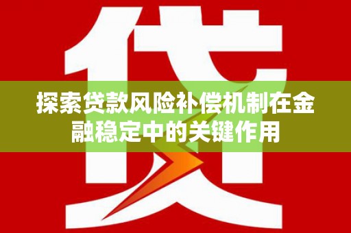 甲仙探索贷款风险补偿机制在金融稳定中的关键作用