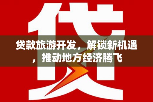 甲仙贷款旅游开发，解锁新机遇，推动地方经济腾飞