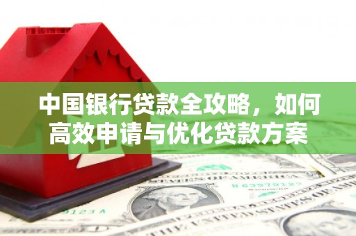 甲仙中国银行贷款全攻略，如何高效申请与优化贷款方案