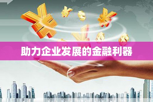 甲仙助力企业发展的金融利器