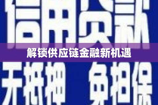 甲仙解锁供应链金融新机遇
