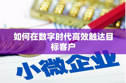 甲仙如何在数字时代高效触达目标客户