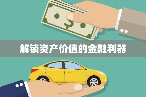 甲仙解锁资产价值的金融利器